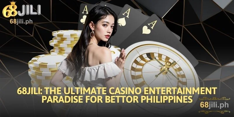 68JILI The Ultimate Casino Entertainment Paradise for Bettor Philippines