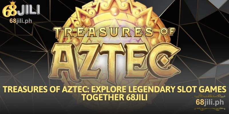 Treasures of Aztec Explore Legendary Slot Games Together 68JILI
