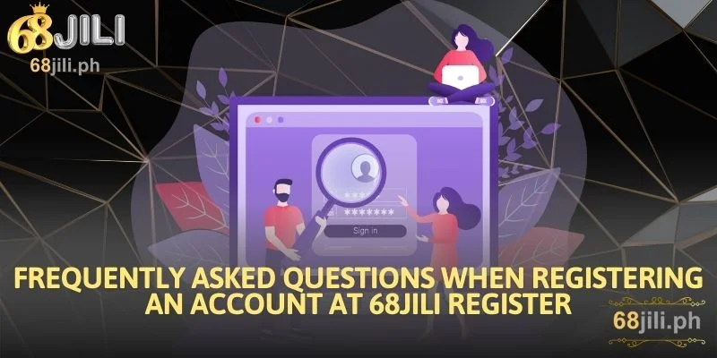 Frequently Asked Questions When Registering an Account at 68JILI Register