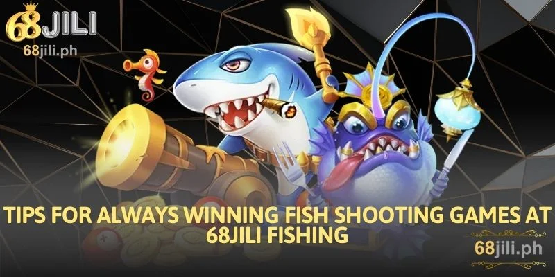 Tips for always winning fish shooting games at 68JILI Fishing