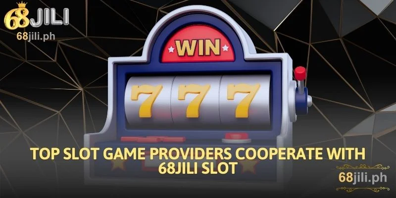 Top Slot Game Providers Cooperate With 68JILI Slot