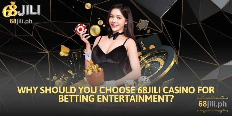 Why Should You Choose 68JILI Casino For Betting Entertainment?