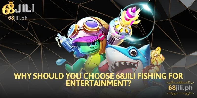 Why Should You Choose 68JILI Fishing for Entertainment and Prize Hunting?